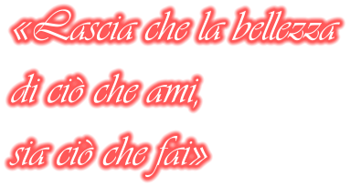 «Lascia che la bellezza di ciò che ami, sia ciò che fai»